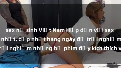 sex nữ sinh Việt Nam Hấp dẫn với sex hentai vietsub mới nhất, cập nhật hàng ngày để trải nghiệm những bộ phim đầy kích thích và hấp dẫn.